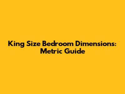 King Size Bedroom Dimensions: Metric Guide