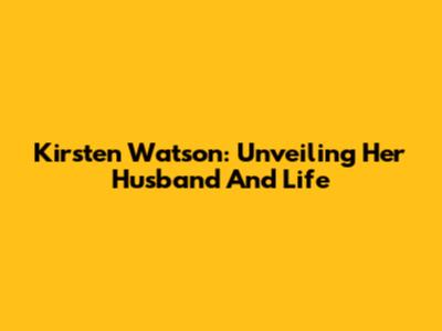 Kirsten Watson: Unveiling Her Husband And Life