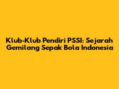 Klub-Klub Pendiri PSSI: Sejarah Gemilang Sepak Bola Indonesia