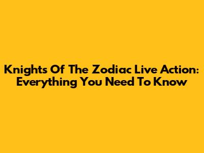 Knights Of The Zodiac Live Action: Everything You Need To Know
