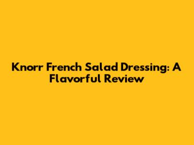 Knorr French Salad Dressing: A Flavorful Review