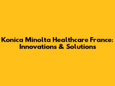 Konica Minolta Healthcare France: Innovations & Solutions