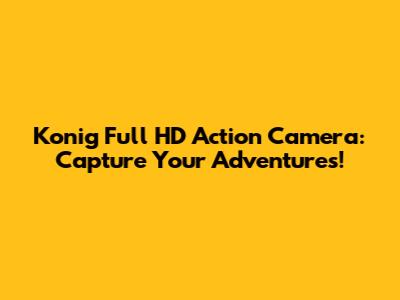 Konig Full HD Action Camera: Capture Your Adventures!