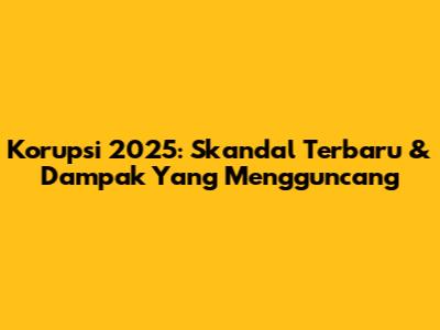Korupsi 2025: Skandal Terbaru & Dampak Yang Mengguncang
