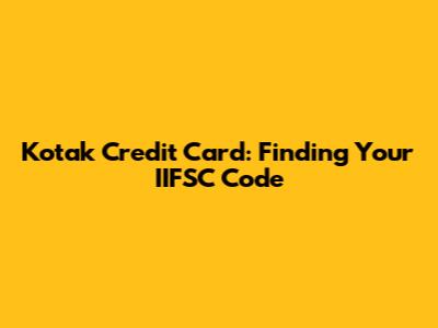 Kotak Credit Card: Finding Your IIFSC Code