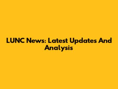 LUNC News: Latest Updates And Analysis