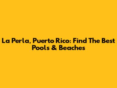 La Perla, Puerto Rico: Find The Best Pools & Beaches