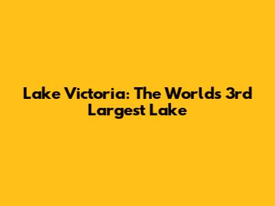 Lake Victoria: The World's 3rd Largest Lake