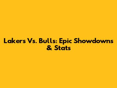 Lakers Vs. Bulls: Epic Showdowns & Stats