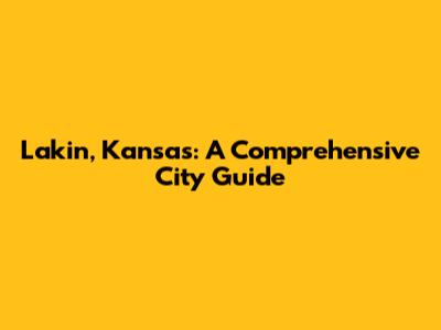 Lakin, Kansas: A Comprehensive City Guide