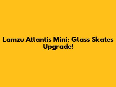 Lamzu Atlantis Mini: Glass Skates Upgrade!