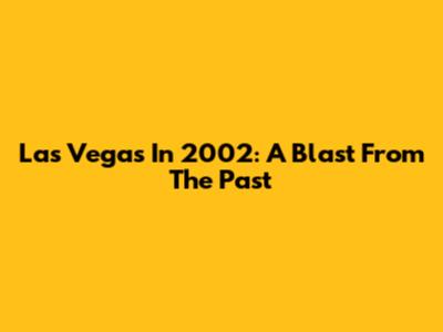 Las Vegas In 2002: A Blast From The Past