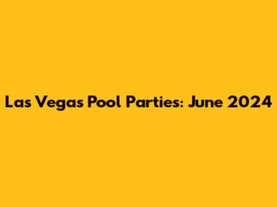 Las Vegas Pool Parties: June 2024
