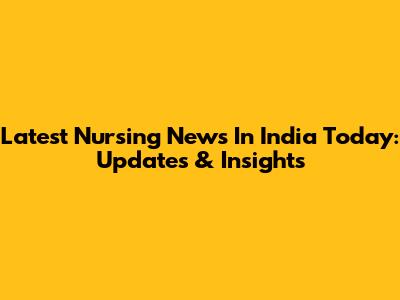 Latest Nursing News In India Today: Updates & Insights