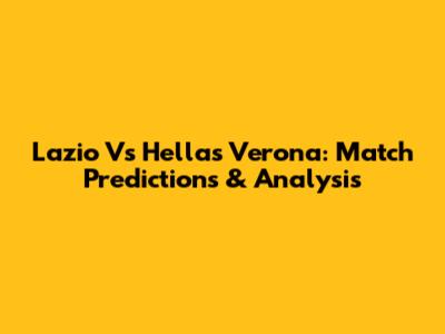 Lazio Vs Hellas Verona: Match Predictions & Analysis