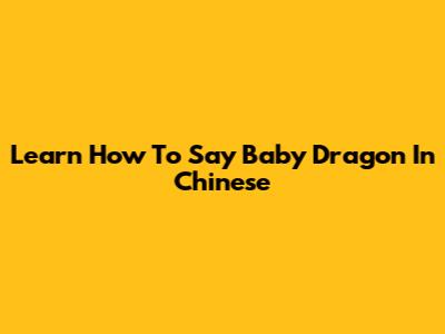 Learn How To Say 'Baby Dragon' In Chinese