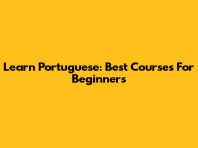 Learn Portuguese: Best Courses For Beginners