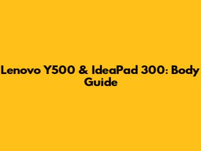 Lenovo Y500 & IdeaPad 300: Body Guide