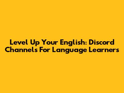 Level Up Your English: Discord Channels For Language Learners