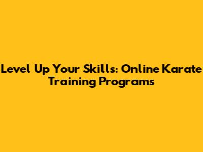 Level Up Your Skills: Online Karate Training Programs