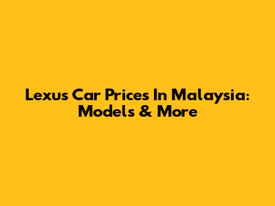 Lexus Car Prices In Malaysia: Models & More