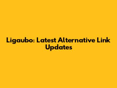 Ligaubo: Latest Alternative Link Updates