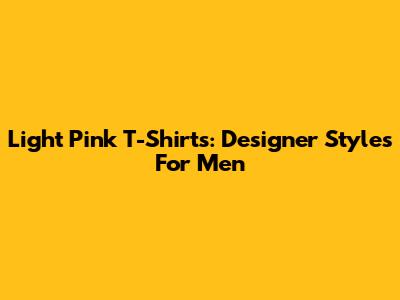 Light Pink T-Shirts: Designer Styles For Men