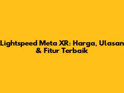 Lightspeed Meta XR: Harga, Ulasan & Fitur Terbaik