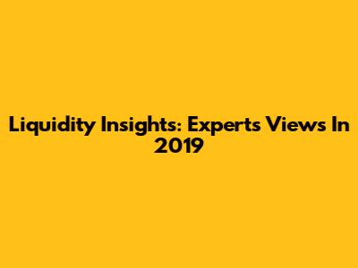 Liquidity Insights: Experts' Views In 2019
