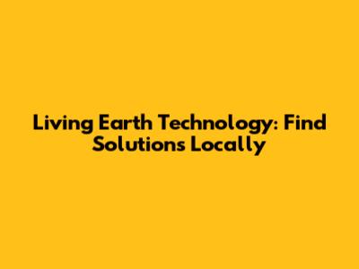 Living Earth Technology: Find Solutions Locally