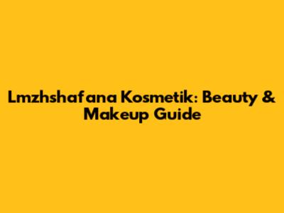 Lmzhshafana Kosmetik: Beauty & Makeup Guide
