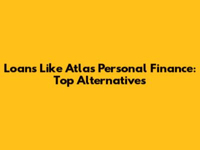 Loans Like Atlas Personal Finance: Top Alternatives
