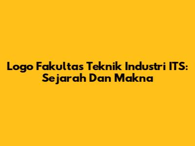 Logo Fakultas Teknik Industri ITS: Sejarah Dan Makna