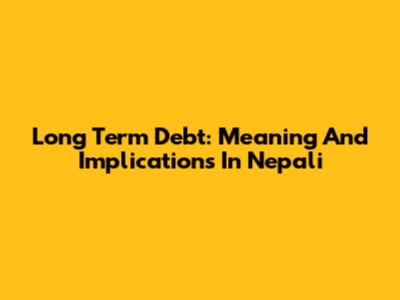 Long Term Debt: Meaning And Implications In Nepali
