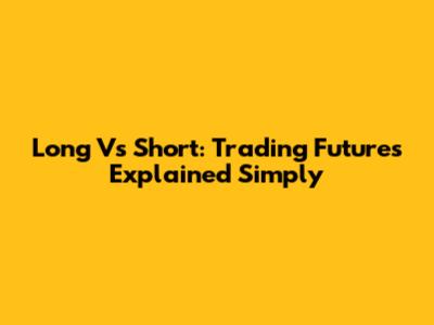 Long Vs Short: Trading Futures Explained Simply