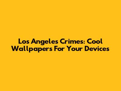 Los Angeles Crimes: Cool Wallpapers For Your Devices