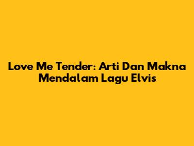 Love Me Tender: Arti Dan Makna Mendalam Lagu Elvis