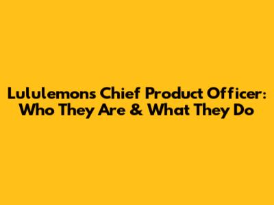 Lululemon's Chief Product Officer: Who They Are & What They Do
