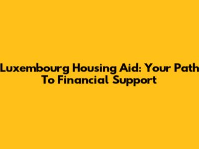 Luxembourg Housing Aid: Your Path To Financial Support