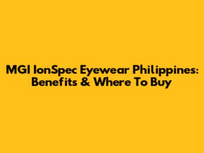 MGI IonSpec Eyewear Philippines: Benefits & Where To Buy