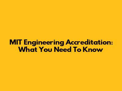 MIT Engineering Accreditation: What You Need To Know