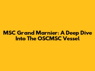 MSC Grand Marnier: A Deep Dive Into The OSCMSC Vessel