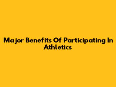 Major Benefits Of Participating In Athletics