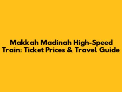 Makkah Madinah High-Speed Train: Ticket Prices & Travel Guide