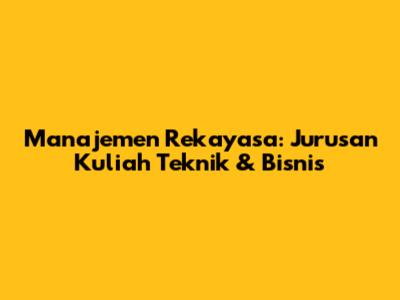 Manajemen Rekayasa: Jurusan Kuliah Teknik & Bisnis