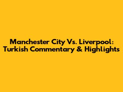 Manchester City Vs. Liverpool: Turkish Commentary & Highlights