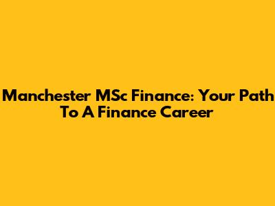 Manchester MSc Finance: Your Path To A Finance Career