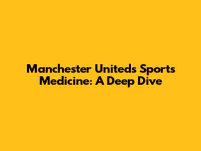 Manchester United's Sports Medicine: A Deep Dive