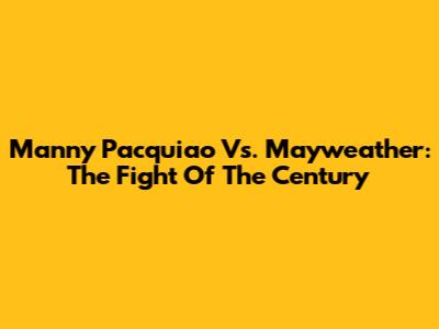Manny Pacquiao Vs. Mayweather: The Fight Of The Century