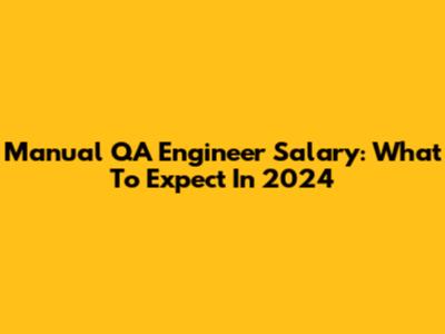 Manual QA Engineer Salary: What To Expect In 2024